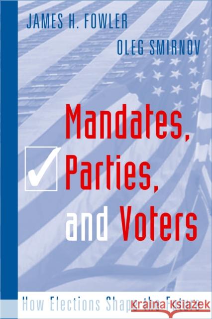 Mandates, Parties, and Voters: How Elections Shape the Future James H. Fowler Oleg Smirnov 9781592135943 Temple University Press