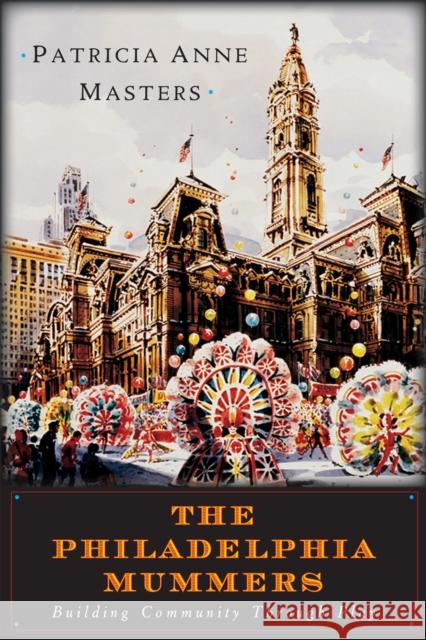 The Philadelphia Mummers: Building Community Through Play Patricia Anne Masters 9781592136094 Temple University Press