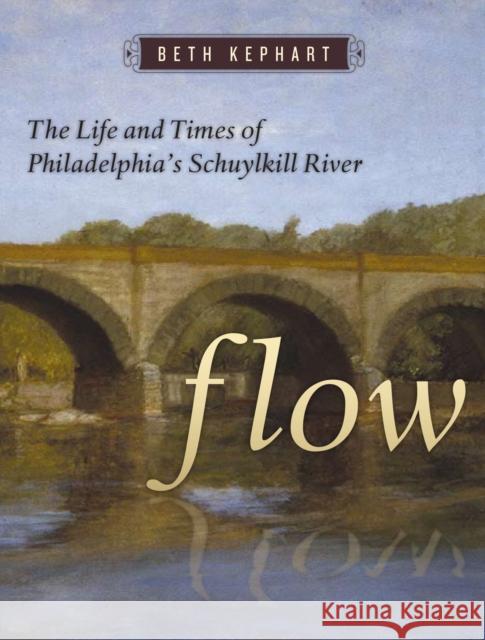 Flow: The Life and Times of Philadelphia's Schuylkill River Beth Kephart 9781592136360 Temple University Press