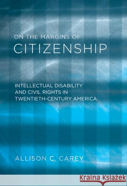 On the Margins of Citizenship: Intellectual Disability and Civil Rights in Twentieth-Century America Allison C. Carey 9781592136971 Temple University Press