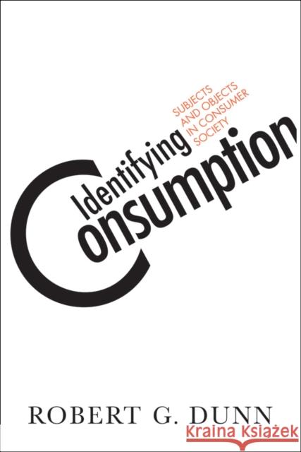 Identifying Consumption: Subjects and Objects in Consumer Society Robert G. Dunn 9781592138692 Temple University Press