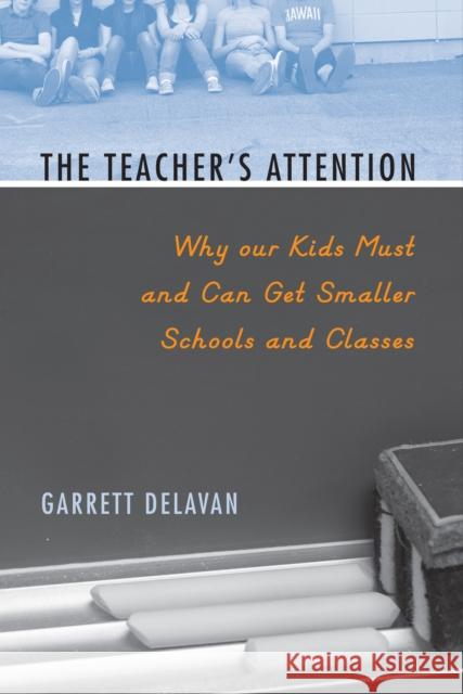The Teacher's Attention: Why Our Kids Must and Can Get Smaller Schools and Classes Delavan, Garrett 9781592138944