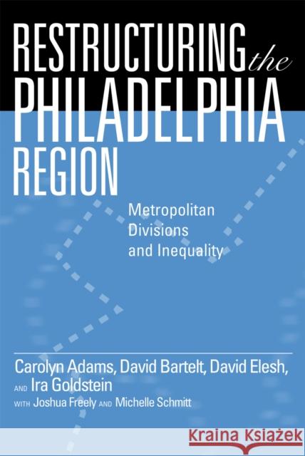 Restructuring the Philadelphia Region: Metropolitan Divisions and Inequality Carolyn Adams David Bartelt David Elesh 9781592138968 Temple University Press