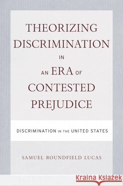 Theorizing Discrimination in an Era of Contested Prejudice: Discrimination in the United States Samuel Lucas 9781592139125 Temple University Press