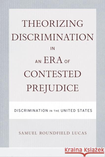 Theorizing Discrimination in an Era of Contested Prejudice: Discrimination in the United States Lucas, Samuel 9781592139132