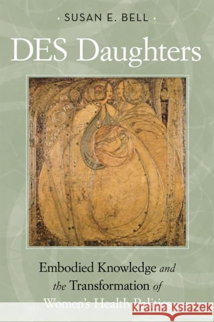 Des Daughters, Embodied Knowledge, and the Transformation of Women's Health Politics in the Late Twentieth Century Bell, Susan E. 9781592139187