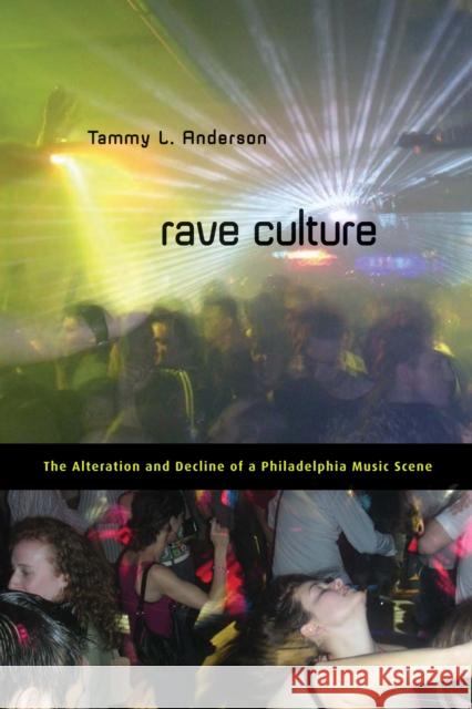 Rave Culture: The Alteration and Decline of a Philadelphia Music Scene Anderson, Tammy 9781592139330 Temple University Press