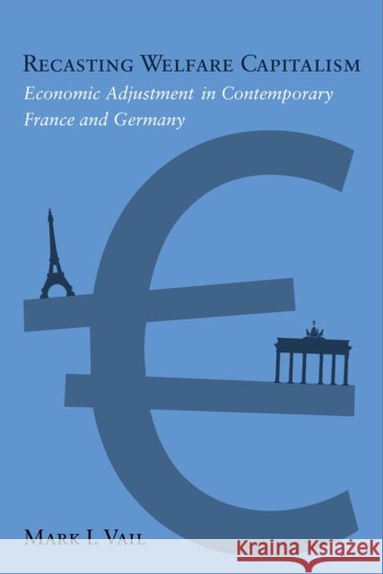 Recasting Welfare Capitalism: Economic Adjustment in Contemporary France and Germany Mark Vail 9781592139675 Temple University Press