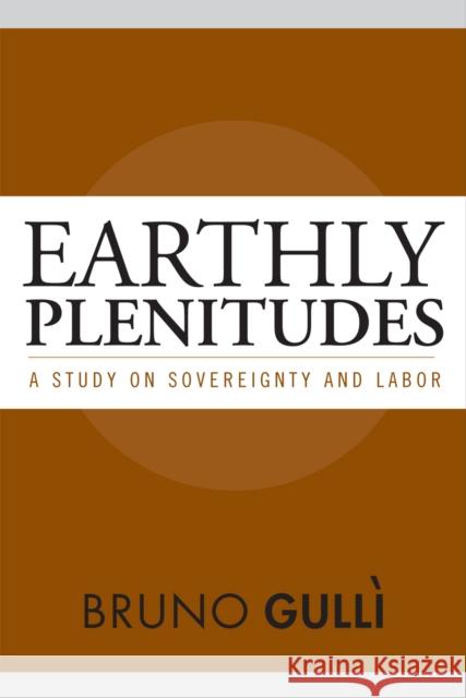 Earthly Plenitudes: A Study on Sovereignty and Labor Bruno Gulli 9781592139798 Temple University Press