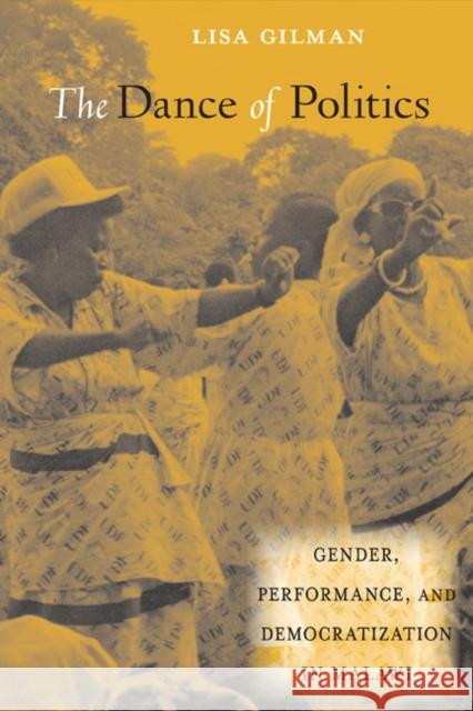 The Dance of Politics: Gender, Performance, and Democratization in Malawi Gilman, Lisa 9781592139866 0