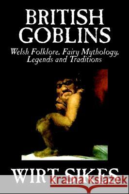 British Goblins: Welsh Folklore, Fairy Mythology, Legends and Traditions by Wilt Sikes, Fiction, Fairy Tales, Folk Tales, Legends & Myt Sikes, Wirt 9781592248162