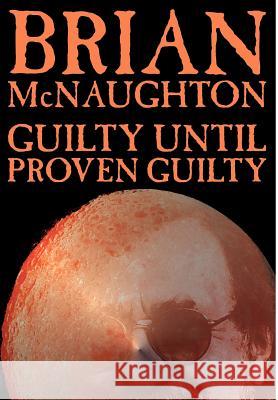 Guilty Until Proven Guilty Brian McNaughton 9781592249800 Betancourt & Company