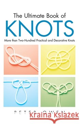 Ultimate Book of Knots: More Than Two-Hundred Practical And Decorative Knots, First Edition Owen, Peter 9781592281602 Lyons Press
