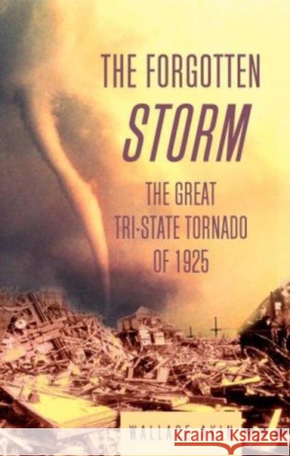 The Forgotten Storm: The Great Tri-State Tornado of 1925 Akin, Wallace 9781592283125