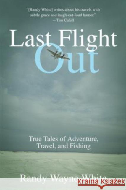 Last Flight Out: True Tales of Adventure, Travel, and Fishing Randy Wayne White 9781592283347 Lyons Press