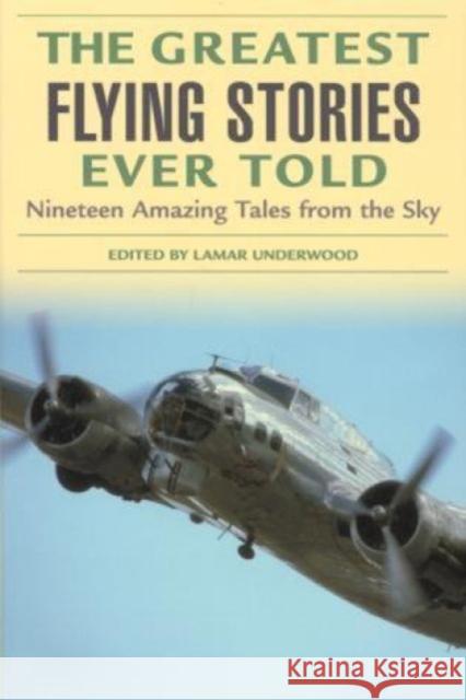 The Greatest Flying Stories Ever Told: Nineteen Amazing Tales from the Sky Underwood, Lamar 9781592284818 Lyons Press