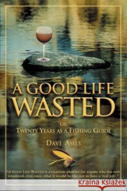 Good Life Wasted: Or Twenty Years as a Fishing Guide Dave Ames 9781592286317 Lyons Press