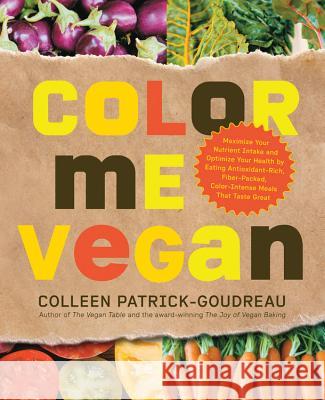 Color Me Vegan: Maximize Your Nutrient Intake and Optimize Your Health by Eating Antioxidant-Rich, Fiber-Packed, Color-Intense Meals T Patrick-Goudreau, Colleen 9781592334391 0