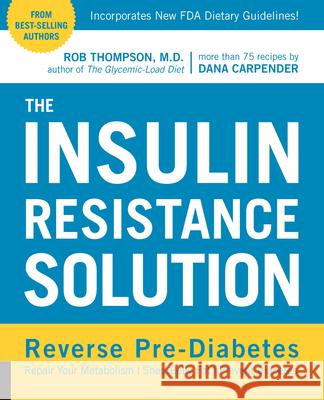 The Insulin Resistance Solution: Reverse Pre-Diabetes, Repair Your Metabolism, Shed Belly Fat, and Prevent Diabetes - With More Than 75 Recipes by Dan Rob Thompson 9781592336463 FAIR WINDS PRESS