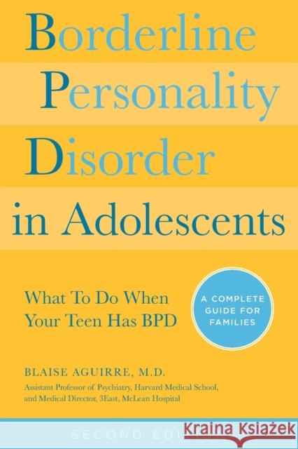 Borderline Personality Disorder in Adolescents, 2nd Edition: What to Do When Your Teen Has Bpd: A Complete Guide for Families Blaise A. Aguirre 9781592336494