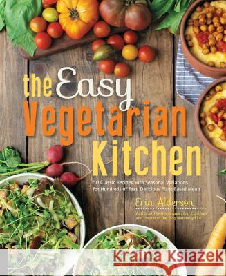 The Easy Vegetarian Kitchen: 50 Classic Recipes with Seasonal Variations for Hundreds of Fast, Delicious Plant-Based Meals Alderson, Erin 9781592336586 Fair Winds Press (MA)