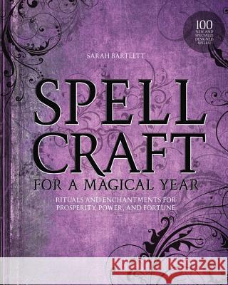 Spellcraft for a Magical Year: Rituals and Enchantments for Prosperity, Power, and Fortune Sarah Bartlett 9781592336807 Fair Winds Press (MA)