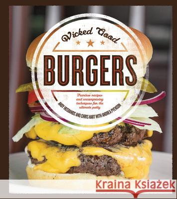 Wicked Good Burgers : Fearless Recipes and Uncompromising Techniques for the Ultimate Patty Andy Husbands Chris Hart Andrea Pyenson 9781592336852