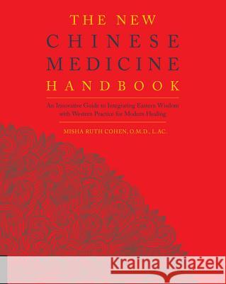 The New Chinese Medicine Handbook: An Innovative Guide to Integrating Eastern Wisdom with Western Practice for Modern Healing Misha Ruth Cohen 9781592336937