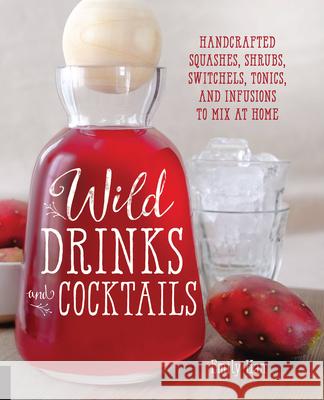 Wild Drinks & Cocktails: Handcrafted Squashes, Shrubs, Switchels, Tonics, and Infusions to Mix at Home Han, Emily 9781592337071