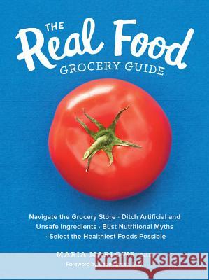 The Real Food Grocery Guide: Navigate the Grocery Store, Ditch Artificial and Unsafe Ingredients, Bust Nutritional Myths, and Select the Healthiest Maria Marlowe 9781592337552 Fair Winds Press (MA)