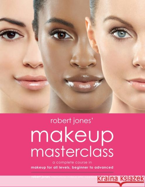 Robert Jones' Makeup Masterclass: A Complete Course in Makeup for All Levels, Beginner to Advanced Robert Jones 9781592337835