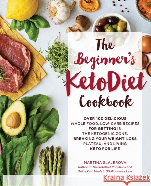 The Beginner's KetoDiet Cookbook: Over 100 Delicious Whole Food, Low-Carb Recipes for Getting in the Ketogenic Zone, Breaking Your Weight-Loss Plateau, and Living Keto for Life Martina Slajerova 9781592338153 Fair Winds Press (MA)