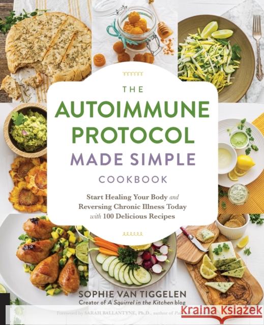 Autoimmune Protocol Made Simple Cookbook: Start Healing Your Body and Reversing Chronic Illness Today with 100 Delicious Recipes Sophie Van Tiggelen 9781592338177