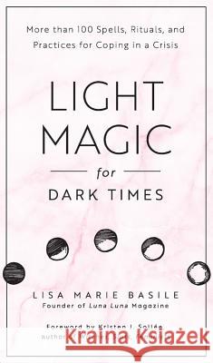Light Magic for Dark Times: More than 100 Spells, Rituals, and Practices for Coping in a Crisis Lisa Marie Basile 9781592338535 Fair Winds Press (MA)