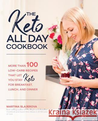 The Keto All Day Cookbook: More Than 100 Low-Carb Recipes That Let You Stay Keto for Breakfast, Lunch, and Dinner Martina Slajerova 9781592338702