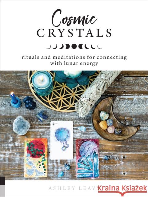 Cosmic Crystals: Rituals and Meditations for Connecting With Lunar Energy Ashley Leavy 9781592338856 Quarto Publishing Group USA Inc