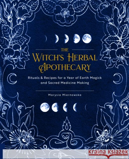 The Witch's Herbal Apothecary: Rituals & Recipes for a Year of Earth Magick and Sacred Medicine Making Marysia Miernowska 9781592339099 Fair Winds Press