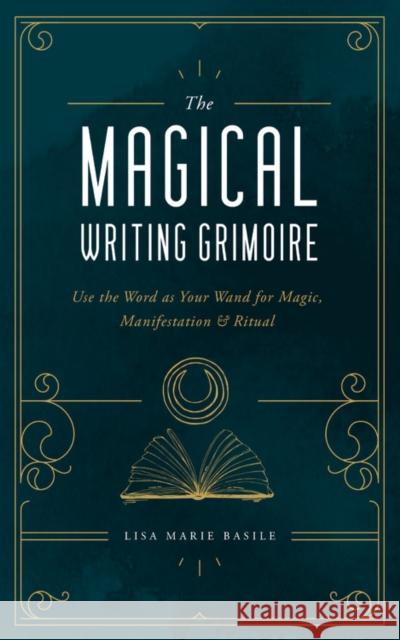 The Magical Writing Grimoire: Use the Word as Your Wand for Magic, Manifestation & Ritual Lisa Marie Basile 9781592339341 Fair Winds Press (MA)