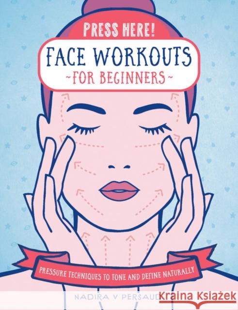 Press Here! Face Workouts for Beginners: Pressure Techniques to Tone and Define Naturally Nadira Persaud 9781592339426 Fair Winds Press (MA)