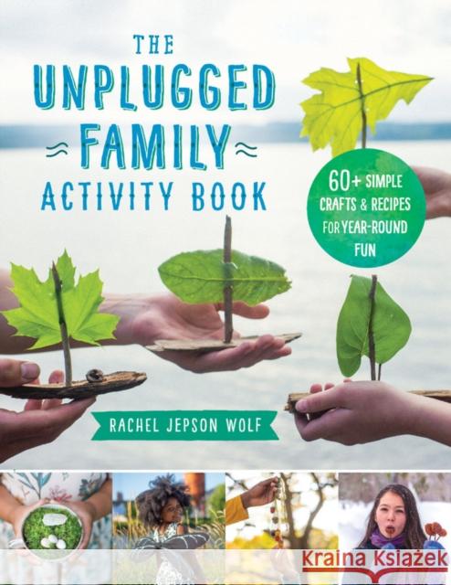 The Unplugged Family Activity Book: 60+ Simple Crafts and Recipes for Year-Round Fun Wolf, Rachel Jepson 9781592339433 Fair Winds Press (MA)