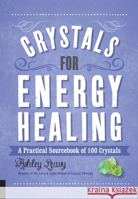 Crystals for Energy Healing: A Practical Sourcebook of 100 Crystals Ashley Leavy 9781592339624 Fair Winds Press (MA)