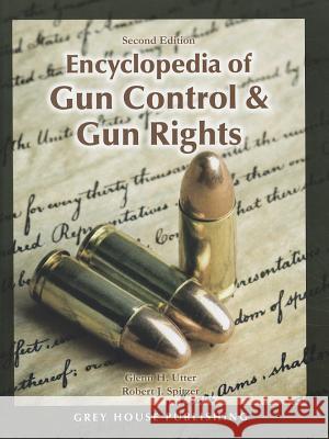 Encyclopedia of Gun Control & Gun Rights Glenn H. Utter 9781592376728 Grey House Publishing