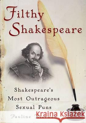 Filthy Shakespeare: Shakespeare's Most Outrageous Sexual Puns Pauline Kiernan 9781592404018 Gotham Books