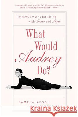 What Would Audrey Do?: Timeless Lessons for Living with Grace and Style Pamela Keogh 9781592404285 Gotham Books
