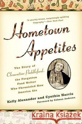 Hometown Appetites: The Story of Clementine Paddleford, the Forgotten Food Writer Who Chronicled How America Ate Kelly Alexander Cynthia Harris 9781592404841 Gotham Books