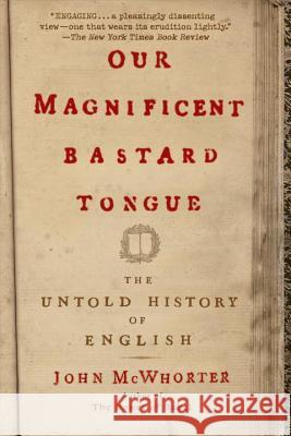 Our Magnificent Bastard Tongue: The Untold History of English John McWhorter 9781592404940 Gotham Books