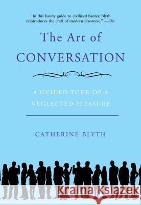 The Art of Conversation: A Guided Tour of a Neglected Pleasure Catherine Blyth 9781592404971