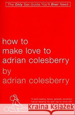 How to Make Love to Adrian Colesberry Adrian Colesberry 9781592405565 Gotham Books