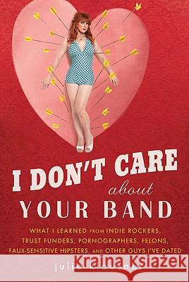 I Don't Care about Your Band: What I Learned from Indie Rockers, Trust Funders, Pornographers, Felons, Faux-Se Nsitive Hipsters, and Other Guys I've Julie Klausner 9781592405619 Gotham Books