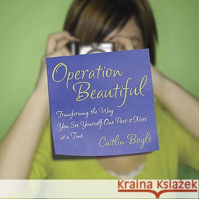 Operation Beautiful: Transforming the Way You See Yourself One Post-It Note at Atime Caitlin Boyle 9781592405824 Gotham Books